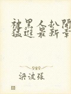 被黑人扒开双腿猛进最新章节