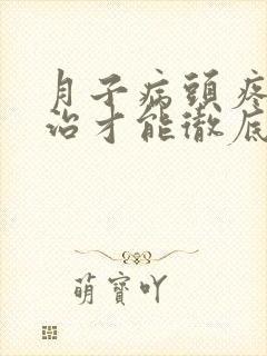 月子病头疼怎么治才能彻底根除