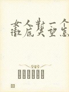 女人对一个男人彻底失望怎么挽回