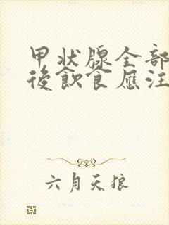 甲状腺全部切除后饮食应注意哪些