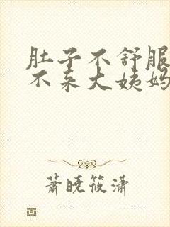 肚子不舒服就是不来大姨妈怎么回事