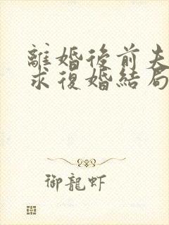 离婚后前夫哭着求复婚结局