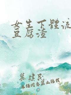 女生下体流出像豆腐渣