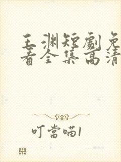 王渊短剧免费观看全集高清