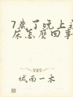 7岁了晚上还尿床怎么回事