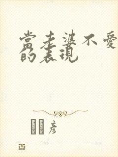 当老婆不爱老公的表现