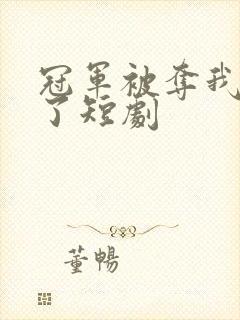 冠军被夺我摊牌了短剧