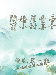 闪婚厚爱帝少霸宠小甜妻全文免费阅读