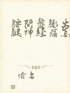 腰间盘膨出压迫腿神经痛怎么办