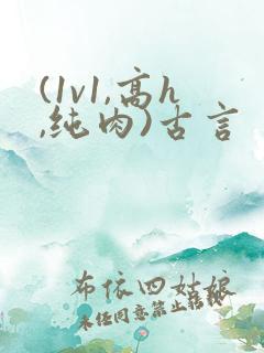 (1v1,高h,纯肉)古言