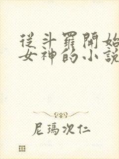 从斗罗开始俘获女神的小说免费阅读