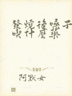 发烧后嗓子有痰吃什么药