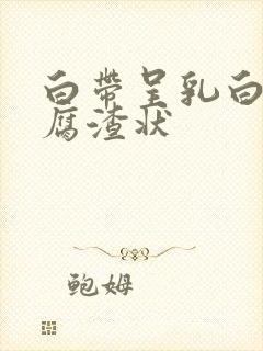 白带呈乳白色豆腐渣状