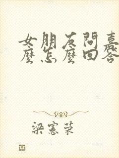 女朋友问喜欢什么怎么回答