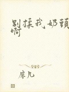 别揉我奶头,嗯啊