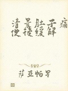 清晨肚子痛 大便后缓解