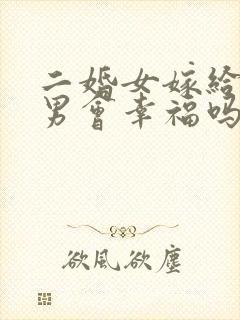 二婚女嫁给头婚男会幸福吗