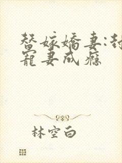 替嫁娇妻:封少宠妻成瘾