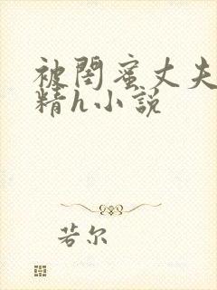 被闺蜜丈夫灌满精h小说