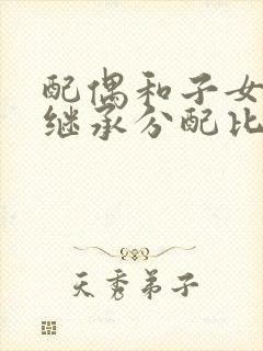 配偶和子女遗产继承分配比例