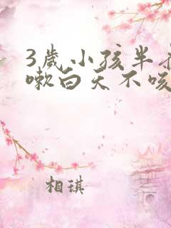 3岁小孩半夜咳嗽白天不咳嗽怎么回事