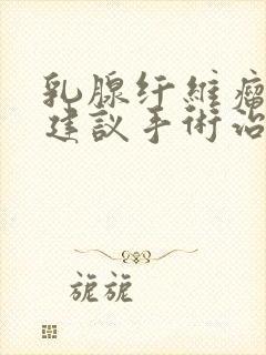 乳腺纤维瘤多大建议手术治疗