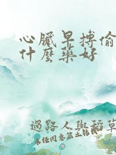 心脏早搏偷停吃什么药好