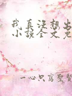 我真没想出名啊小说全文免费阅读