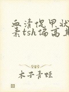 血清促甲状腺激素tsh偏高其他正常