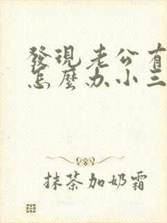 发现老公有外遇怎么办小三还骂我