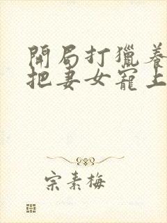 开局打猎养家我把妻女宠上天