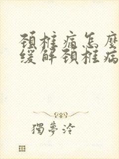 颈椎痛怎么快速缓解颈椎病的症状