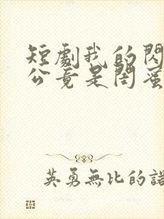 短剧我的闪婚老公竟是闺蜜大哥