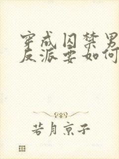 穿成囚禁男主的反派要如何活命下载