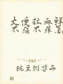 大便拉血鲜红色不痛不痒怎么回事