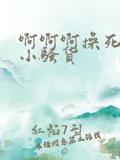 啊啊啊操死你个小骚货