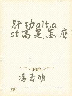 肝功alt,ast高是怎么回事