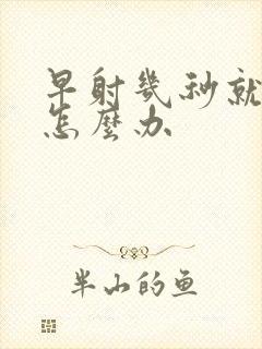 早射几秒就射了怎么办