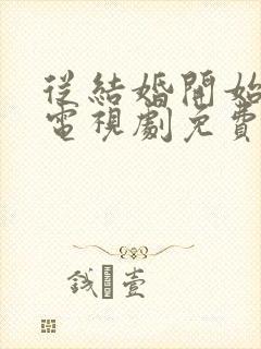 从结婚开始恋爱电视剧免费观看全集