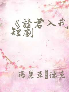 《请君入我怀》短剧