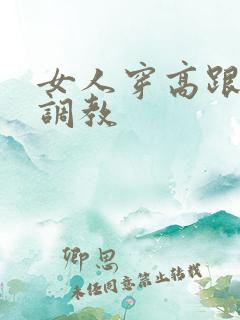 女人穿高跟鞋被调教