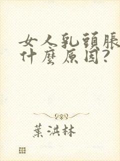 女人乳头胀痛是什么原因?