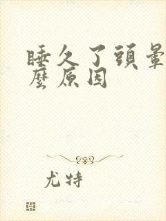 睡久了头晕是什么原因