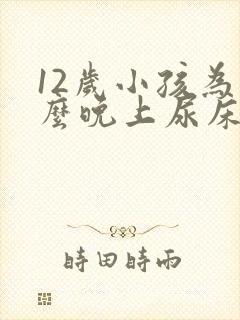 12岁小孩为什么晚上尿床