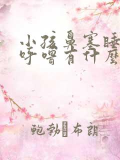 小孩鼻塞睡觉打呼噜有什么办法解决