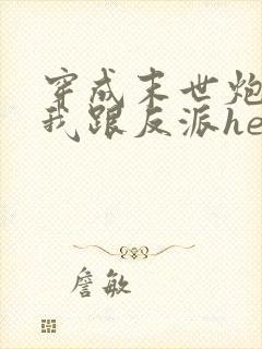 穿成末世炮灰后我跟反派he了