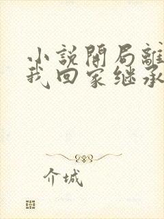 小说开局离婚,我回家继承亿万家产阅读