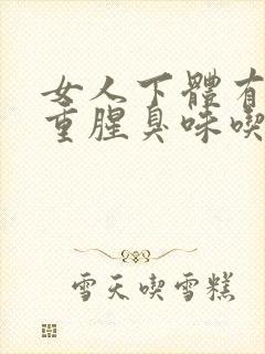 女人下体有异味重腥臭味吃什么药好