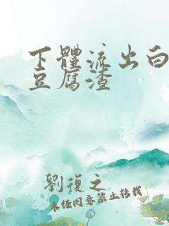 下体流出白色像豆腐渣