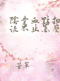 阴囊血点扣了血流不止怎么止血